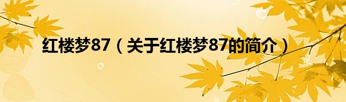 紅樓夢(mèng)87（關(guān)于紅樓夢(mèng)87的簡介）