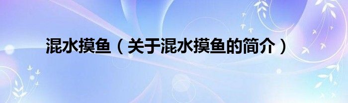 混水摸魚（關(guān)于混水摸魚的簡(jiǎn)介）