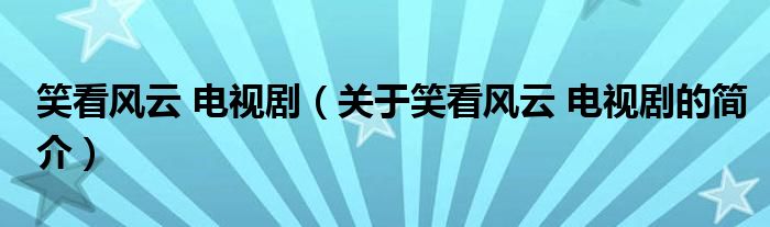 笑看風(fēng)云 電視?。P(guān)于笑看風(fēng)云 電視劇的簡(jiǎn)介）