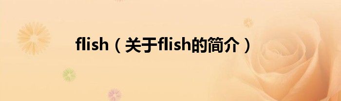 flish（關(guān)于flish的簡介）