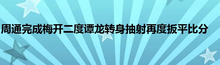 周通完成梅開二度譚龍轉(zhuǎn)身抽射再度扳平比分