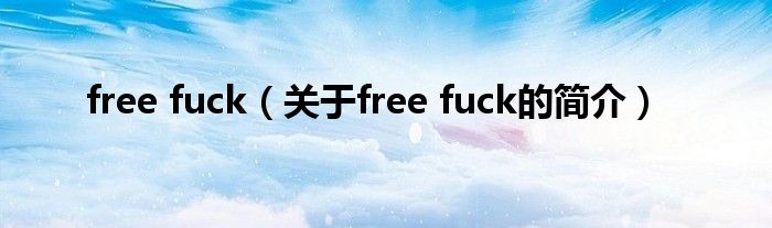 free fuck（關(guān)于free fuck的簡介）