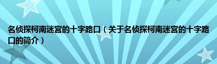 名偵探柯南迷宮的十字路口（關(guān)于名偵探柯南迷宮的十字路口的簡介）