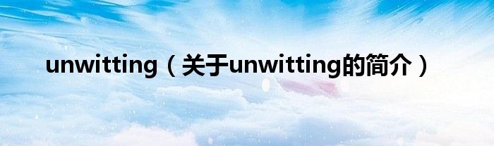 unwitting（關(guān)于unwitting的簡介）