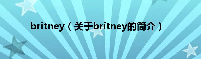 britney（關(guān)于britney的簡介）