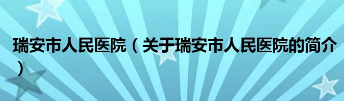 瑞安市人民醫(yī)院（關(guān)于瑞安市人民醫(yī)院的簡(jiǎn)介）