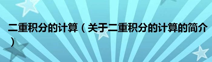 二重積分的計算（關(guān)于二重積分的計算的簡介）