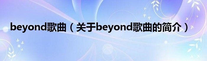 beyond歌曲（關(guān)于beyond歌曲的簡介）