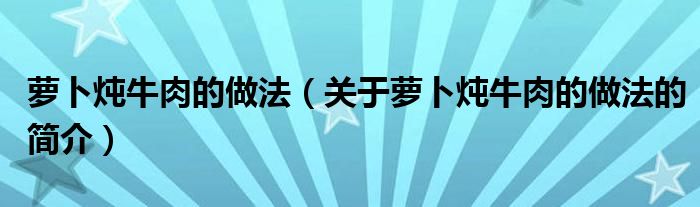 蘿卜燉牛肉的做法（關(guān)于蘿卜燉牛肉的做法的簡(jiǎn)介）