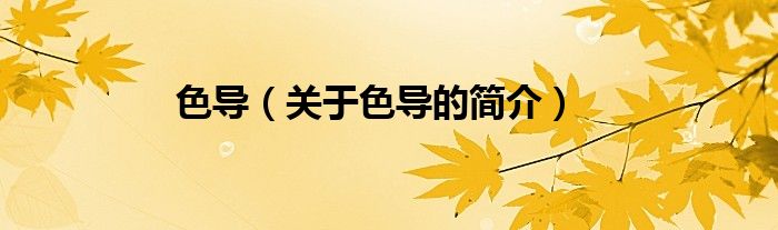 色導(dǎo)（關(guān)于色導(dǎo)的簡介）