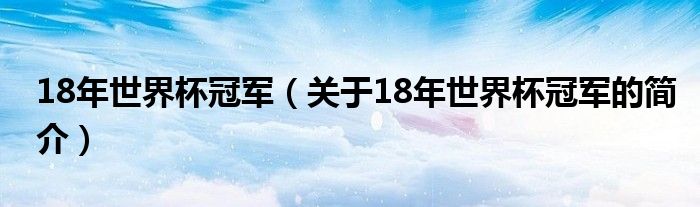 18年世界杯冠軍（關(guān)于18年世界杯冠軍的簡(jiǎn)介）