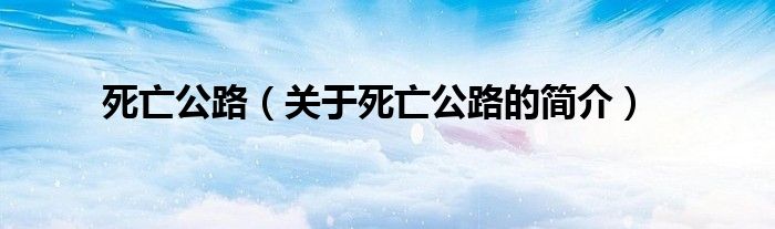 死亡公路（關(guān)于死亡公路的簡(jiǎn)介）