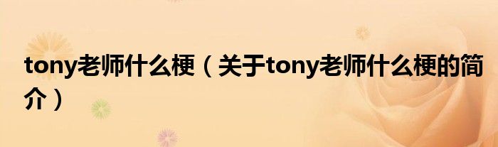 tony老師什么梗（關(guān)于tony老師什么梗的簡介）