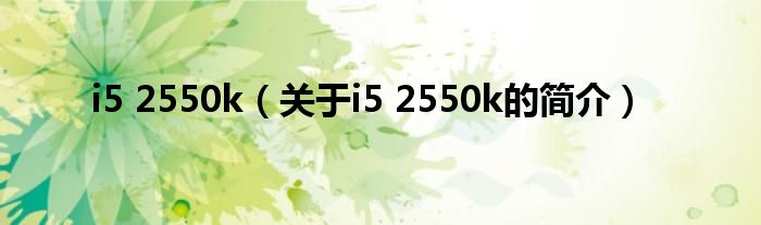 i5 2550k（關于i5 2550k的簡介）