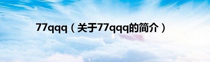 77qqq（關(guān)于77qqq的簡(jiǎn)介）