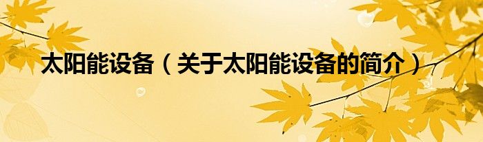 太陽能設備（關于太陽能設備的簡介）