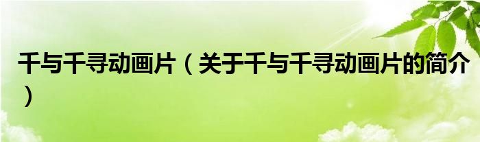 千與千尋動畫片（關(guān)于千與千尋動畫片的簡介）