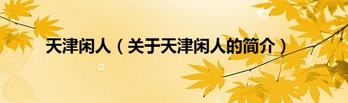 天津閑人（關(guān)于天津閑人的簡(jiǎn)介）