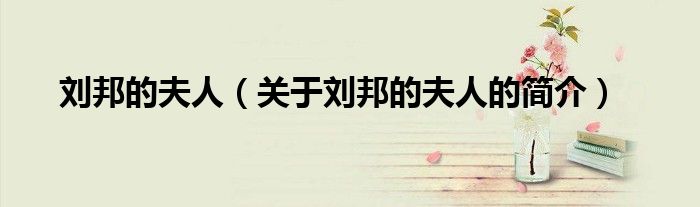 劉邦的夫人（關(guān)于劉邦的夫人的簡介）