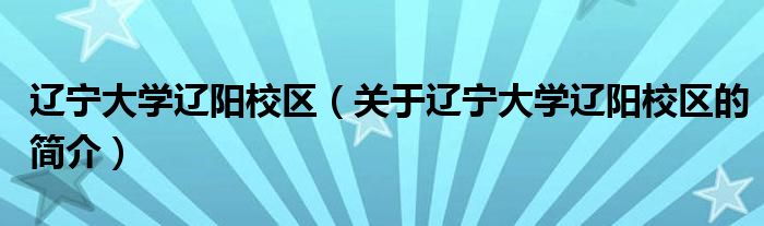 遼寧大學(xué)遼陽校區(qū)（關(guān)于遼寧大學(xué)遼陽校區(qū)的簡介）