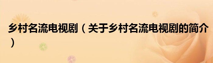 鄉(xiāng)村名流電視?。P(guān)于鄉(xiāng)村名流電視劇的簡(jiǎn)介）