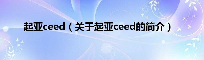 起亞ceed（關于起亞ceed的簡介）