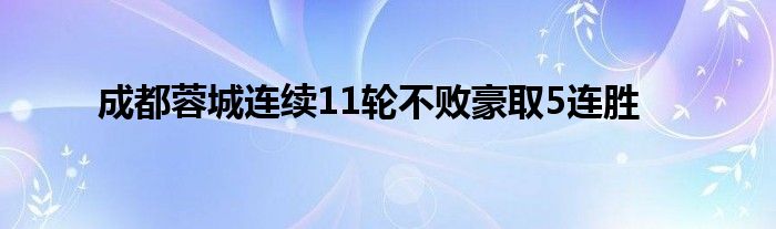 成都蓉城連續(xù)11輪不敗豪取5連勝