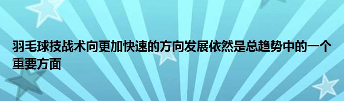 羽毛球技戰(zhàn)術(shù)向更加快速的方向發(fā)展依然是總趨勢(shì)中的一個(gè)重要方面