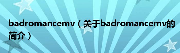 badromancemv（關(guān)于badromancemv的簡(jiǎn)介）