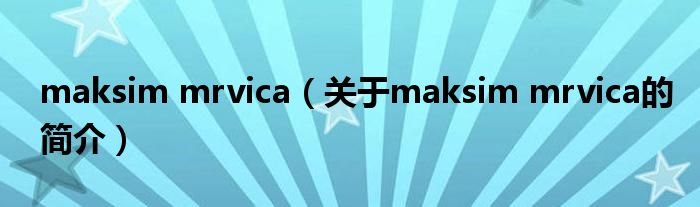 maksim mrvica（關(guān)于maksim mrvica的簡(jiǎn)介）