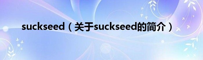 suckseed（關(guān)于suckseed的簡(jiǎn)介）