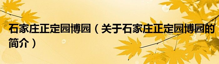 石家莊正定園博園（關于石家莊正定園博園的簡介）