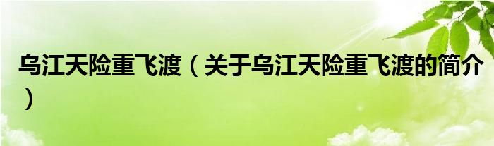 烏江天險(xiǎn)重飛渡（關(guān)于烏江天險(xiǎn)重飛渡的簡介）