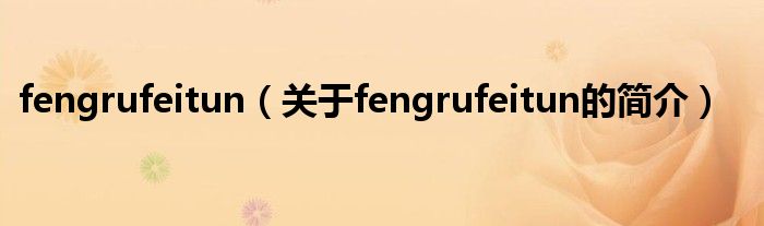 fengrufeitun（關(guān)于fengrufeitun的簡(jiǎn)介）