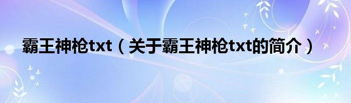 霸王神槍txt（關(guān)于霸王神槍txt的簡(jiǎn)介）