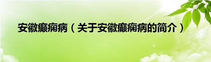 安徽癲癇?。P(guān)于安徽癲癇病的簡(jiǎn)介）