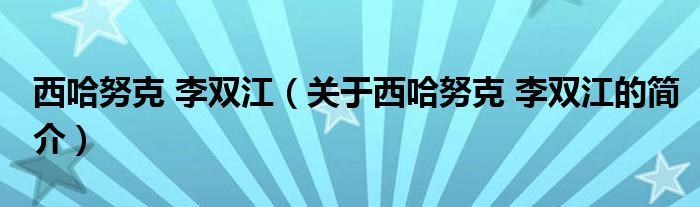 西哈努克 李雙江（關于西哈努克 李雙江的簡介）