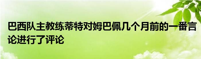 巴西隊(duì)主教練蒂特對(duì)姆巴佩幾個(gè)月前的一番言論進(jìn)行了評(píng)論