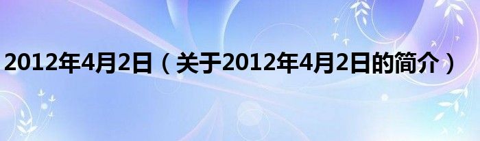 2012年4月2日（關(guān)于2012年4月2日的簡(jiǎn)介）