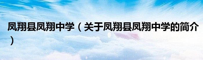 鳳翔縣鳳翔中學(xué)（關(guān)于鳳翔縣鳳翔中學(xué)的簡(jiǎn)介）