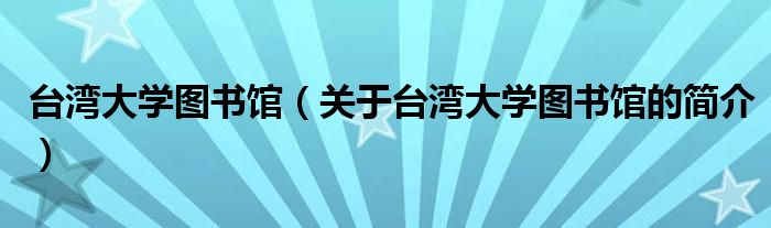 臺(tái)灣大學(xué)圖書(shū)館（關(guān)于臺(tái)灣大學(xué)圖書(shū)館的簡(jiǎn)介）