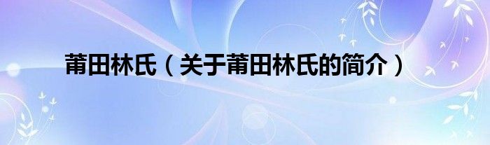 莆田林氏（關(guān)于莆田林氏的簡介）