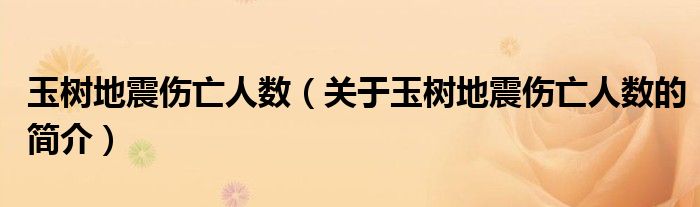 玉樹(shù)地震傷亡人數(shù)（關(guān)于玉樹(shù)地震傷亡人數(shù)的簡(jiǎn)介）