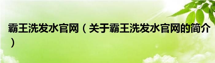 霸王洗發(fā)水官網(wǎng)（關(guān)于霸王洗發(fā)水官網(wǎng)的簡(jiǎn)介）