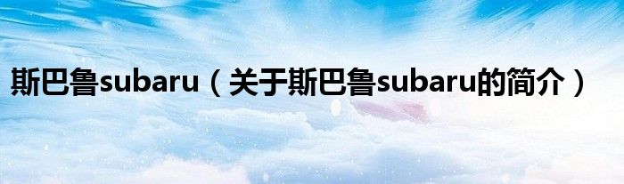 斯巴魯subaru（關(guān)于斯巴魯subaru的簡(jiǎn)介）