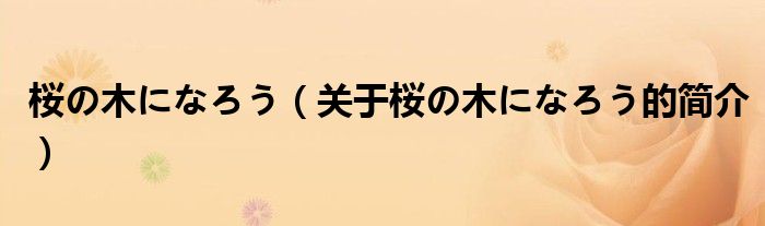 桜の木になろう（關(guān)于桜の木になろう的簡(jiǎn)介）