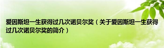 愛因斯坦一生獲得過幾次諾貝爾獎（關于愛因斯坦一生獲得過幾次諾貝爾獎的簡介）