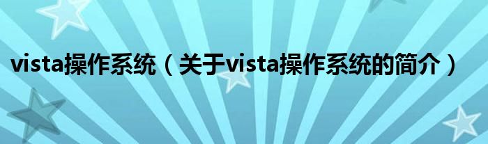 vista操作系統(tǒng)（關(guān)于vista操作系統(tǒng)的簡(jiǎn)介）