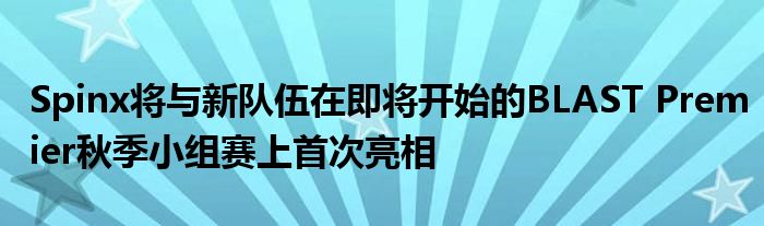 Spinx將與新隊(duì)伍在即將開始的BLAST Premier秋季小組賽上首次亮相