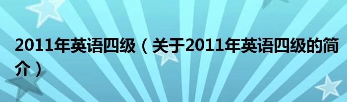 2011年英語四級（關于2011年英語四級的簡介）